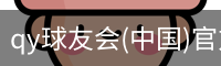 qy球友会(中国)官方网站